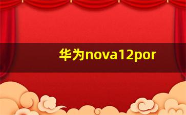 华为nova12por