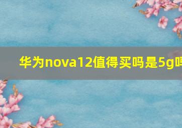 华为nova12值得买吗是5g吗