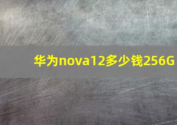 华为nova12多少钱256G