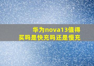 华为nova13值得买吗是快充吗还是慢充