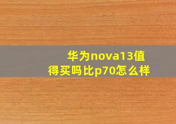 华为nova13值得买吗比p70怎么样