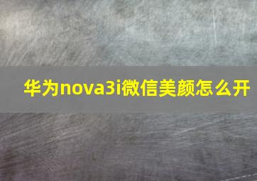 华为nova3i微信美颜怎么开