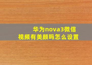 华为nova3微信视频有美颜吗怎么设置