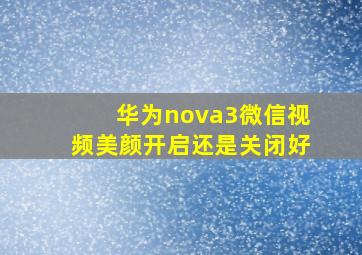 华为nova3微信视频美颜开启还是关闭好