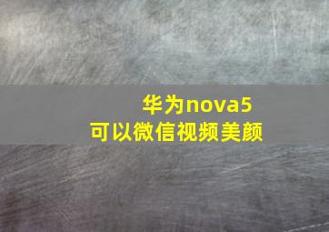 华为nova5可以微信视频美颜