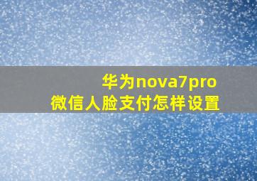 华为nova7pro微信人脸支付怎样设置