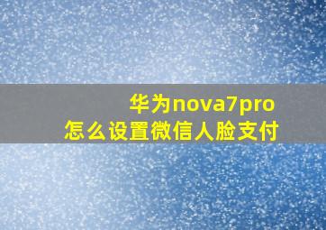 华为nova7pro怎么设置微信人脸支付