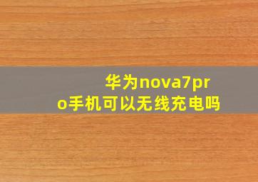 华为nova7pro手机可以无线充电吗