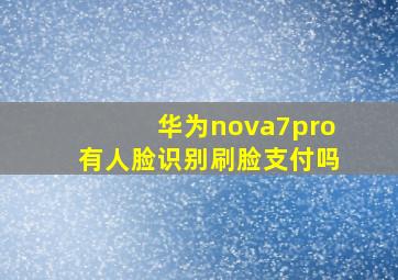 华为nova7pro有人脸识别刷脸支付吗