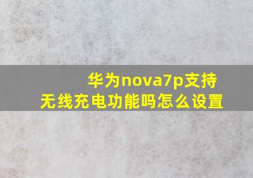 华为nova7p支持无线充电功能吗怎么设置