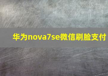 华为nova7se微信刷脸支付