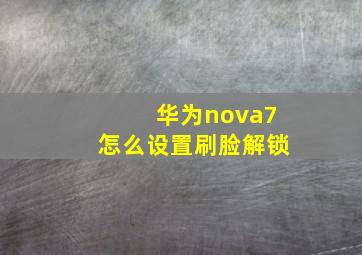 华为nova7怎么设置刷脸解锁