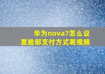 华为nova7怎么设置脸部支付方式呢视频