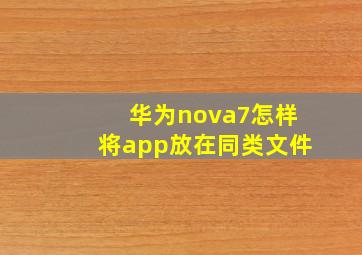 华为nova7怎样将app放在同类文件