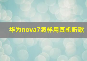 华为nova7怎样用耳机听歌