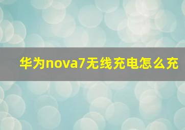 华为nova7无线充电怎么充