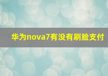 华为nova7有没有刷脸支付