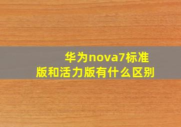 华为nova7标准版和活力版有什么区别