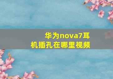 华为nova7耳机插孔在哪里视频