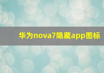 华为nova7隐藏app图标