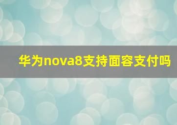 华为nova8支持面容支付吗