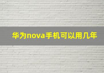 华为nova手机可以用几年