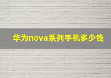 华为nova系列手机多少钱