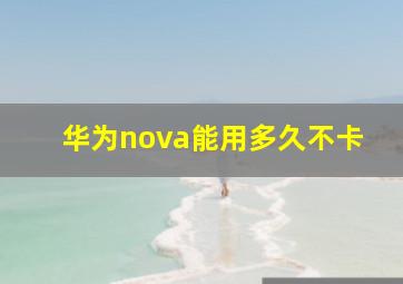 华为nova能用多久不卡