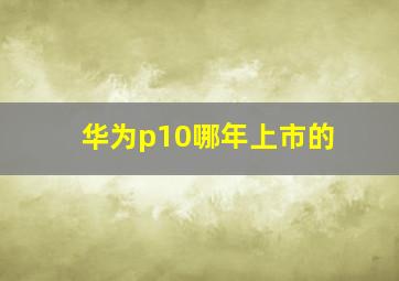 华为p10哪年上市的