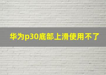 华为p30底部上滑使用不了