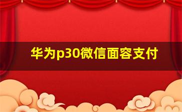 华为p30微信面容支付