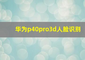 华为p40pro3d人脸识别