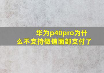 华为p40pro为什么不支持微信面部支付了