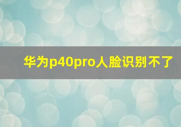 华为p40pro人脸识别不了