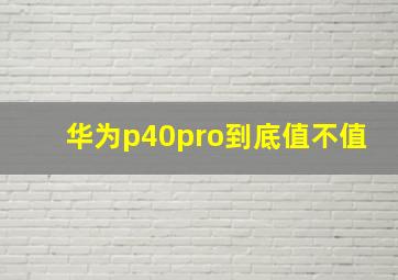 华为p40pro到底值不值