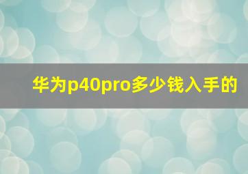 华为p40pro多少钱入手的