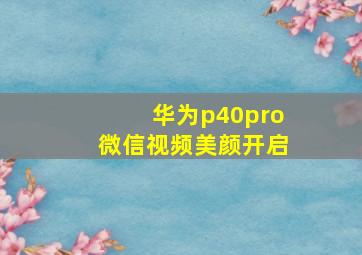 华为p40pro微信视频美颜开启