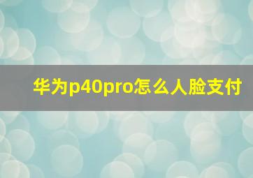 华为p40pro怎么人脸支付