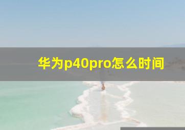 华为p40pro怎么时间