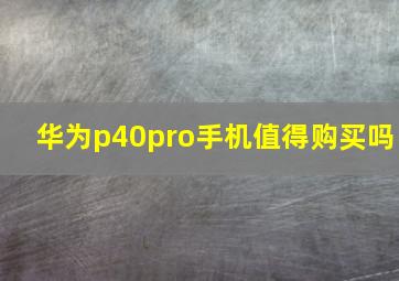 华为p40pro手机值得购买吗