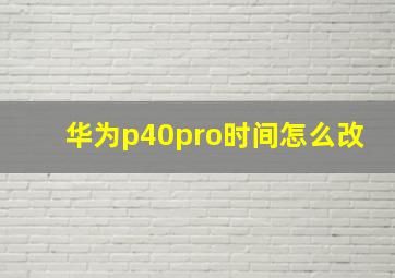 华为p40pro时间怎么改