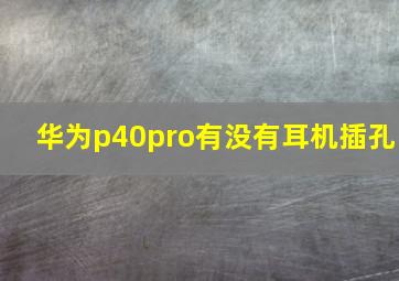 华为p40pro有没有耳机插孔