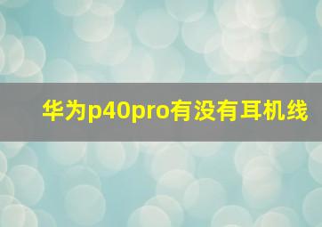 华为p40pro有没有耳机线