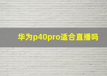 华为p40pro适合直播吗