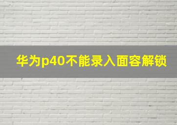 华为p40不能录入面容解锁