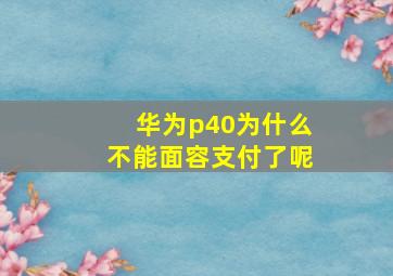 华为p40为什么不能面容支付了呢