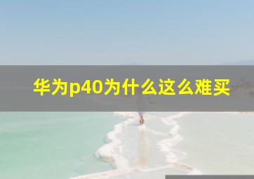 华为p40为什么这么难买