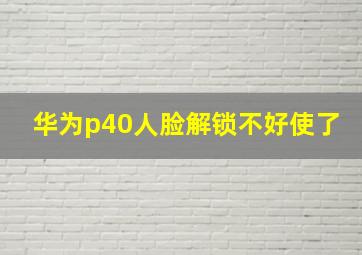 华为p40人脸解锁不好使了