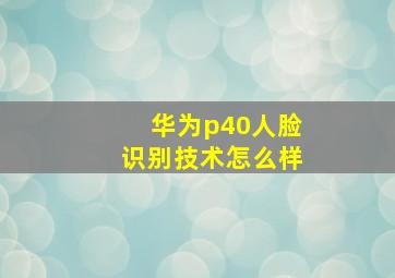 华为p40人脸识别技术怎么样