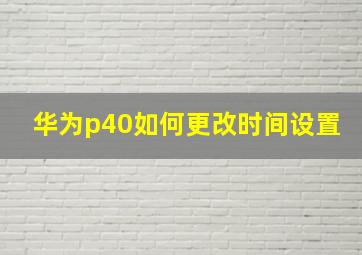 华为p40如何更改时间设置